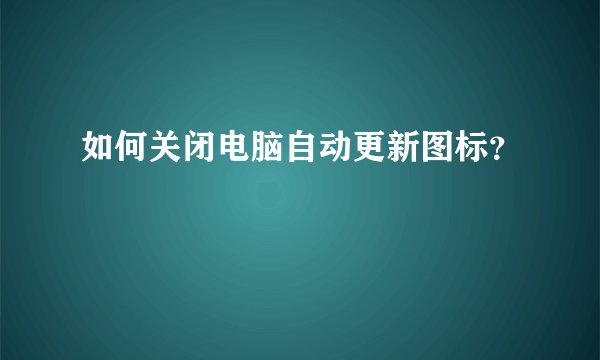 如何关闭电脑自动更新图标?