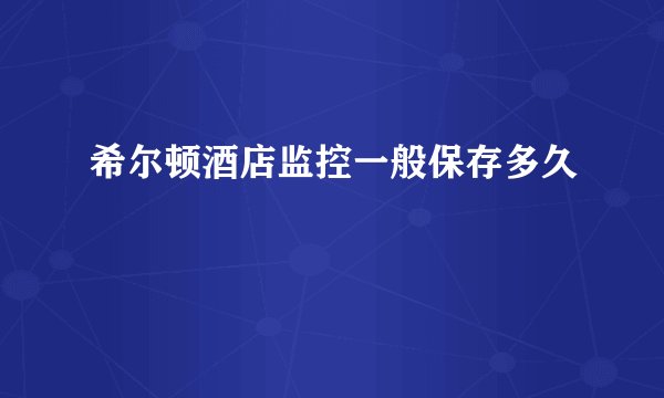 希尔顿酒店监控一般保存多久