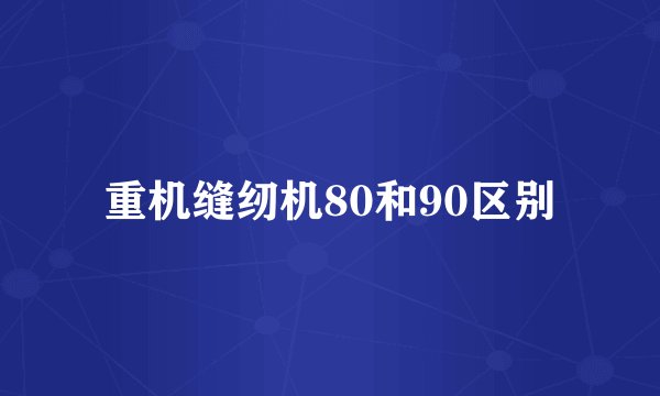 重机缝纫机80和90区别