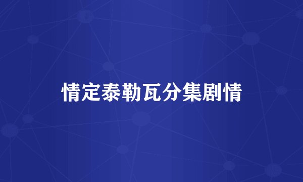 情定泰勒瓦分集剧情