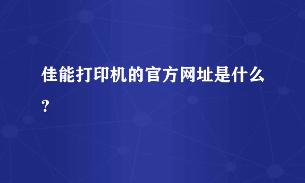 佳能打印机的官方网址是什么?