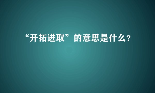 “开拓进取”的意思是什么？