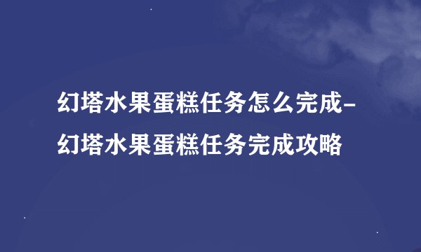 幻塔水果蛋糕任务怎么完成-幻塔水果蛋糕任务完成攻略