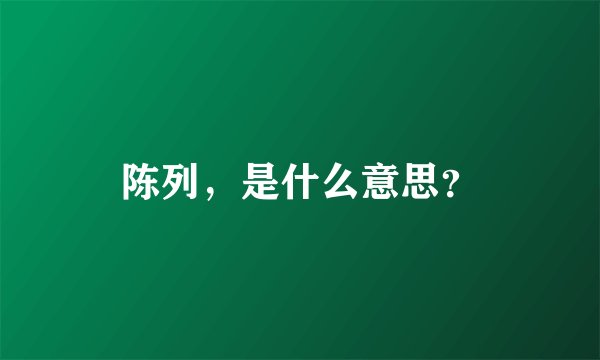 陈列，是什么意思？