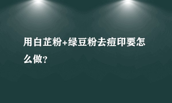 用白芷粉+绿豆粉去痘印要怎么做？