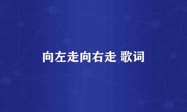 向左走向右走 歌词
