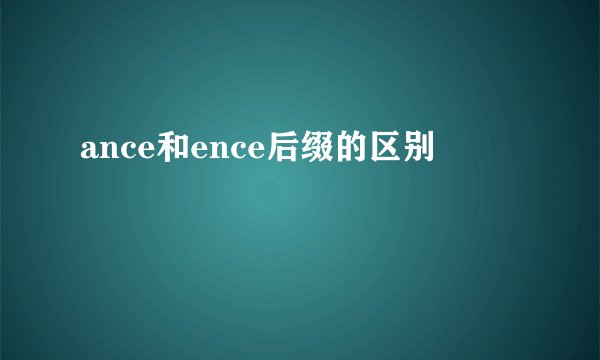 ance和ence后缀的区别