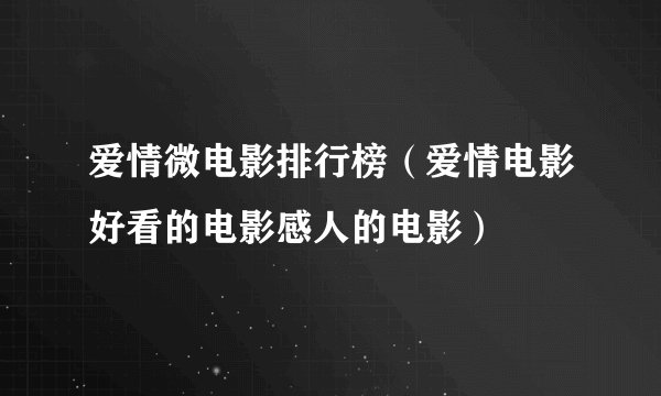 爱情微电影排行榜（爱情电影好看的电影感人的电影）
