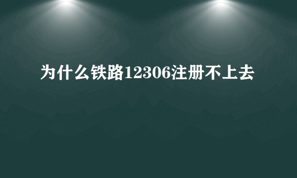 为什么铁路12306注册不上去