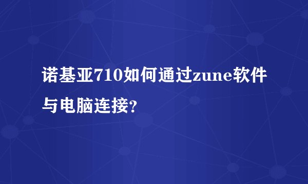 诺基亚710如何通过zune软件与电脑连接？