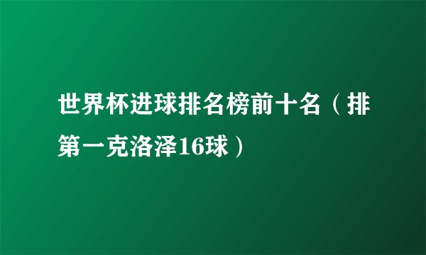 世界杯进球排名榜前十名（排第一克洛泽16球）