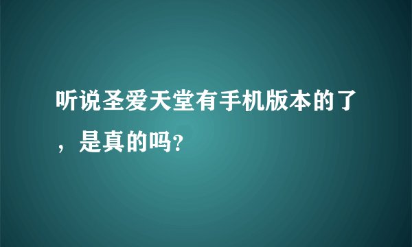 听说圣爱天堂有手机版本的了，是真的吗？