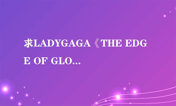 求LADYGAGA《THE EDGE OF GLORY》中英文双语的歌词