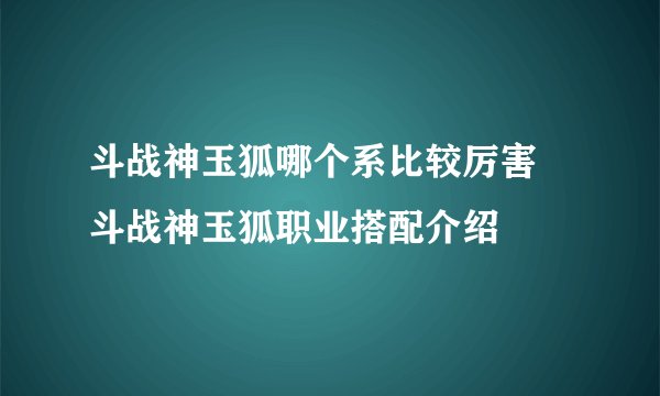 斗战神玉狐哪个系比较厉害 斗战神玉狐职业搭配介绍