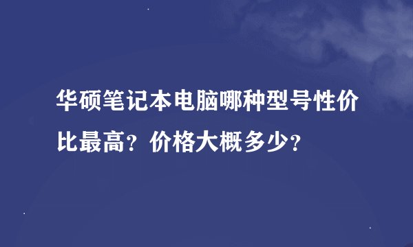 华硕笔记本电脑哪种型号性价比最高？价格大概多少？