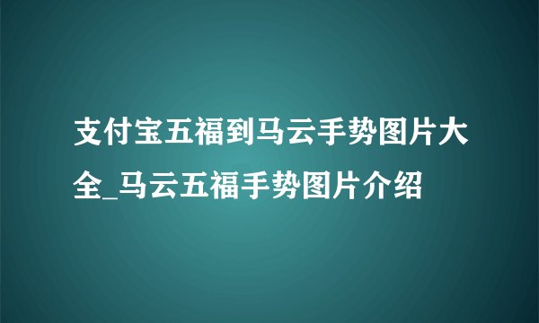 支付宝五福到马云手势图片大全_马云五福手势图片介绍