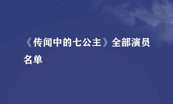 《传闻中的七公主》全部演员名单