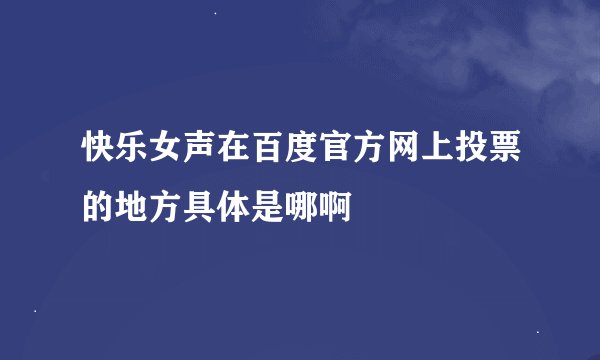 快乐女声在百度官方网上投票的地方具体是哪啊