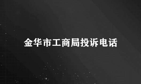 金华市工商局投诉电话
