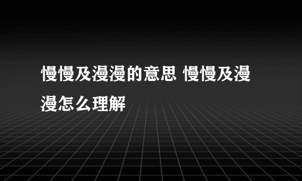 慢慢及漫漫的意思 慢慢及漫漫怎么理解