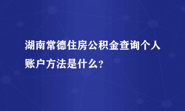 湖南常德住房公积金查询个人账户方法是什么？