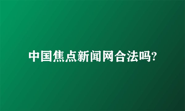 中国焦点新闻网合法吗?