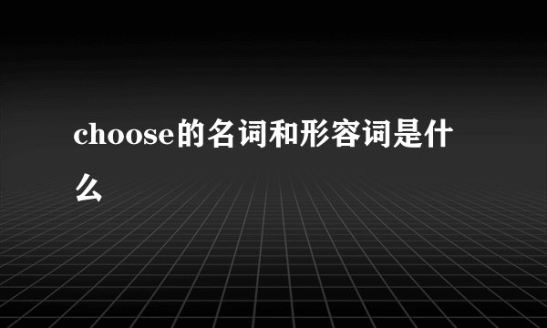 choose的名词和形容词是什么