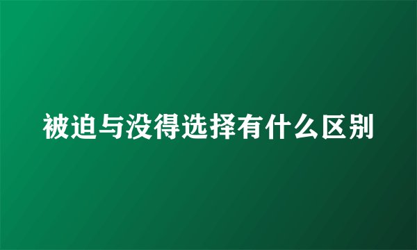 被迫与没得选择有什么区别