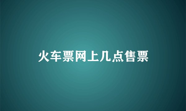 火车票网上几点售票