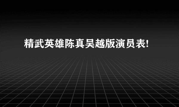 精武英雄陈真吴越版演员表!