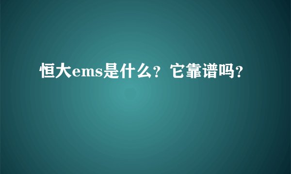 恒大ems是什么？它靠谱吗？