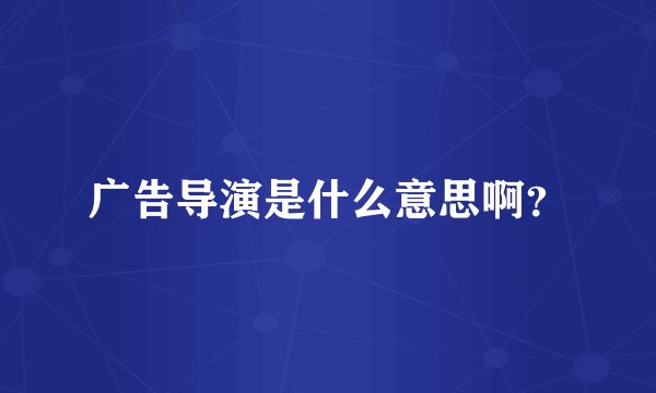 广告导演是什么意思啊？