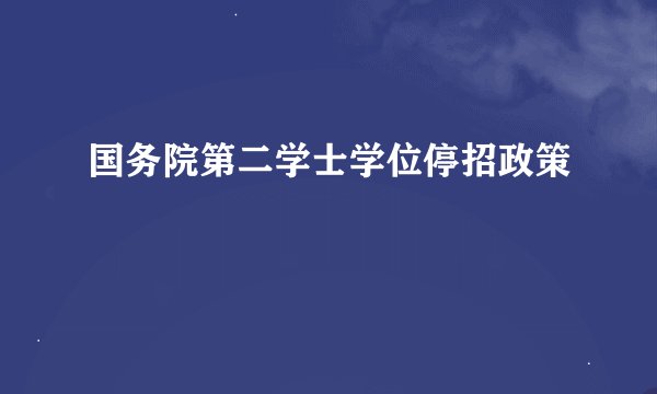 国务院第二学士学位停招政策