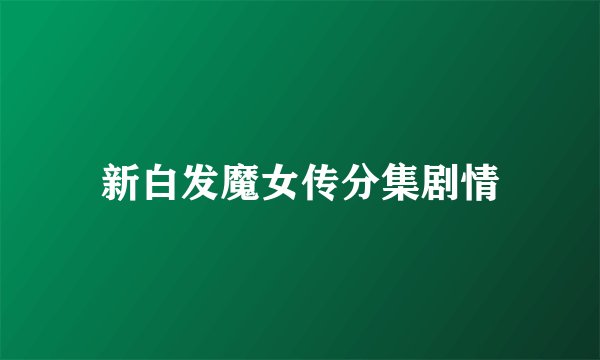 新白发魔女传分集剧情
