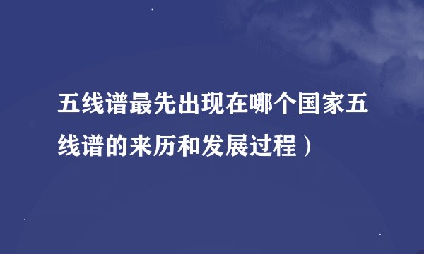 五线谱最先出现在哪个国家五线谱的来历和发展过程）