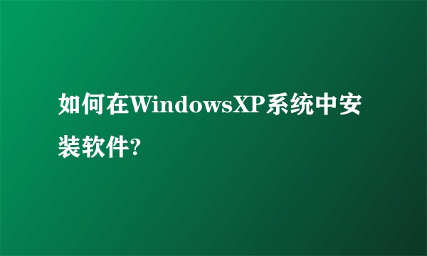 如何在WindowsXP系统中安装软件?