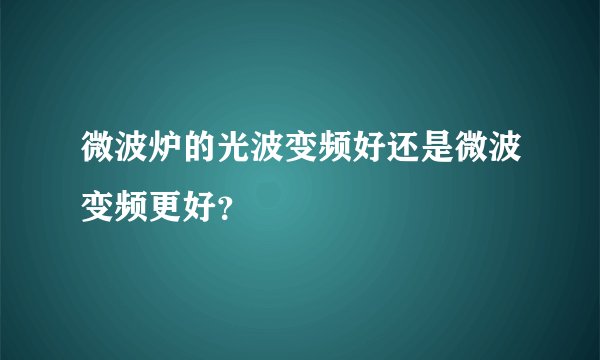 微波炉的光波变频好还是微波变频更好?