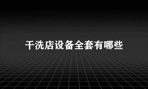 干洗店设备全套有哪些