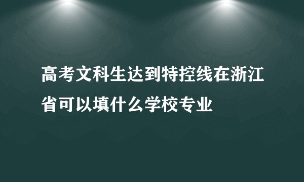 高考文科生达到特控线在浙江省可以填什么学校专业