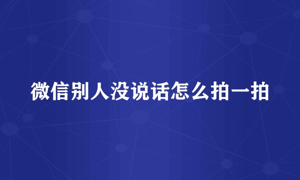 微信别人没说话怎么拍一拍