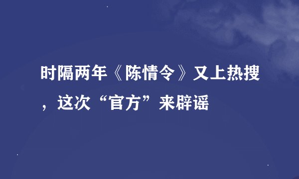 时隔两年《陈情令》又上热搜，这次“官方”来辟谣