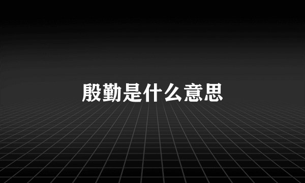 殷勤是什么意思