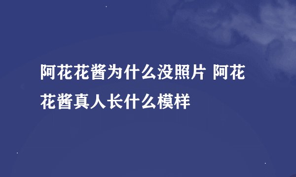 阿花花酱为什么没照片 阿花花酱真人长什么模样