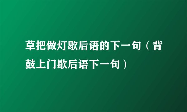 草把做灯歇后语的下一句（背鼓上门歇后语下一句）