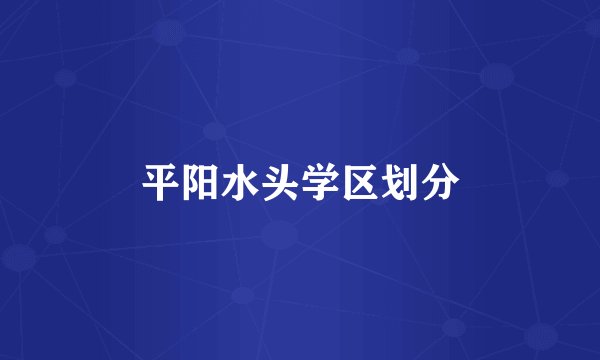 平阳水头学区划分