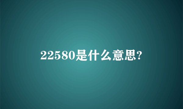 22580是什么意思?