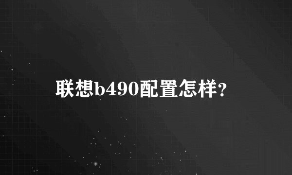 联想b490配置怎样？