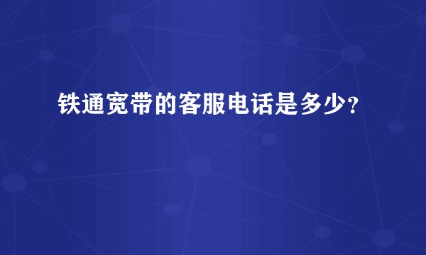 铁通宽带的客服电话是多少？