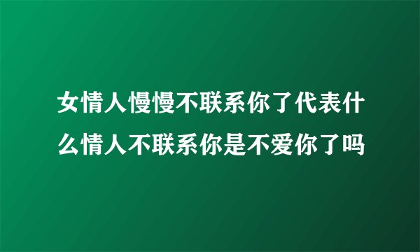 女情人慢慢不联系你了代表什么情人不联系你是不爱你了吗