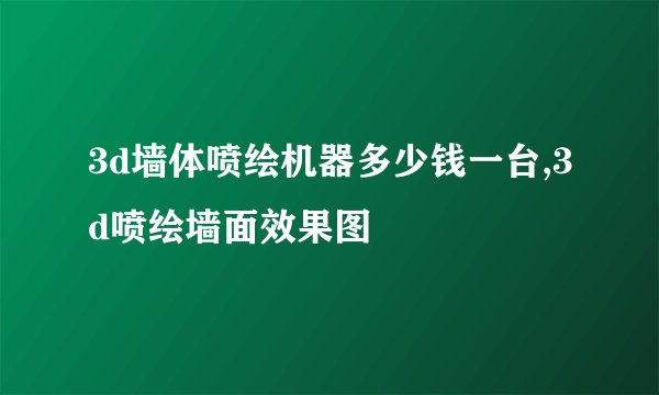 3d墙体喷绘机器多少钱一台,3d喷绘墙面效果图